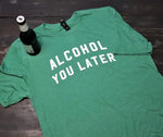 Alcohol You Later - KC Shirts