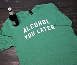 Alcohol You Later - KC Shirts
