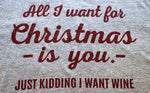 All I want for Christmas is you...just kidding I want wine! - KC Shirts