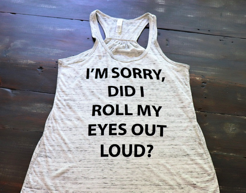 I'm Sorry Did I Roll My Eyes Out Loud - KC Shirts
