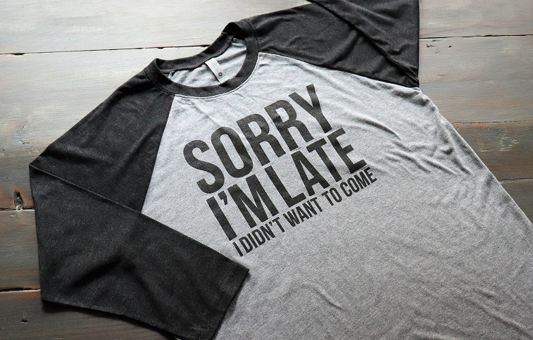 Sorry I'm Late I Didn't Want to Come - Baseball Sleeve - KC Shirts